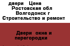 двери › Цена ­ 6 000 - Ростовская обл., Волгодонск г. Строительство и ремонт » Двери, окна и перегородки   